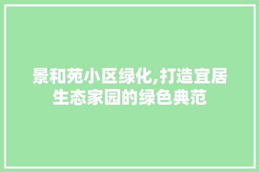 景和苑小区绿化,打造宜居生态家园的绿色典范 花卉育苗