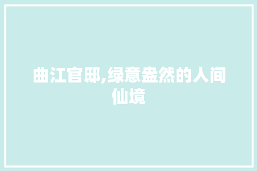 曲江官邸,绿意盎然的人间仙境
