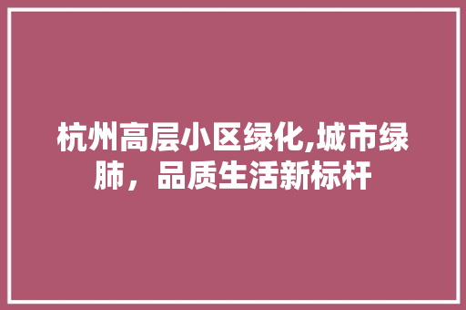 杭州高层小区绿化,城市绿肺，品质生活新标杆 育苗设备