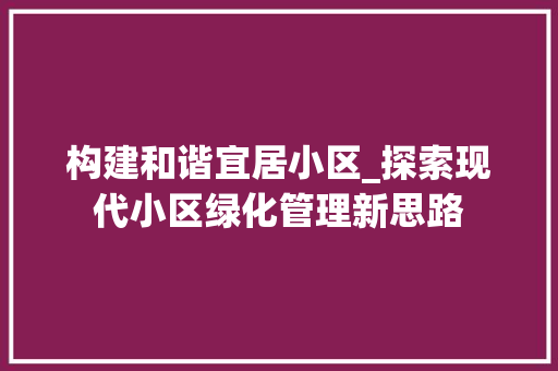 构建和谐宜居小区_探索现代小区绿化管理新思路 有机育苗