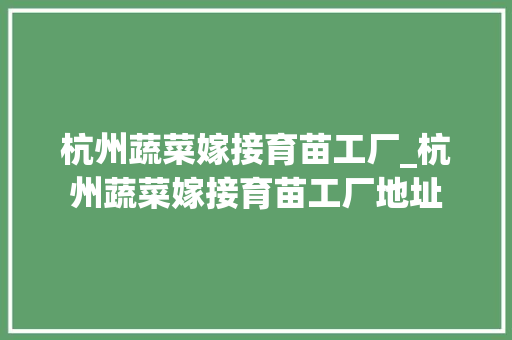 杭州蔬菜嫁接育苗工厂_杭州蔬菜嫁接育苗工厂地址