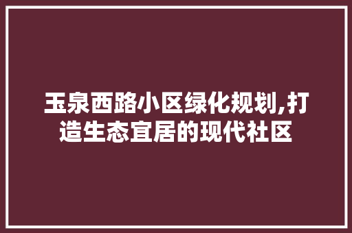 玉泉西路小区绿化规划,打造生态宜居的现代社区