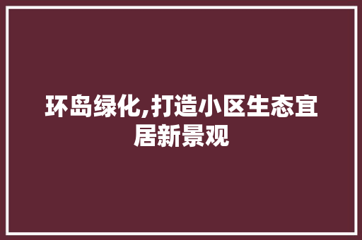 环岛绿化,打造小区生态宜居新景观 蔬菜育苗