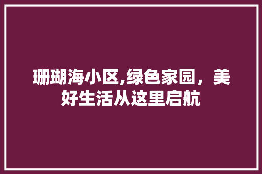 珊瑚海小区,绿色家园，美好生活从这里启航