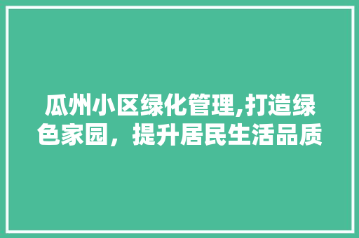 瓜州小区绿化管理,打造绿色家园，提升居民生活品质
