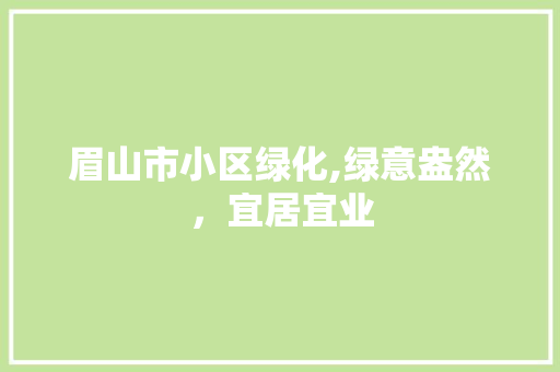 眉山市小区绿化,绿意盎然，宜居宜业 温室育苗