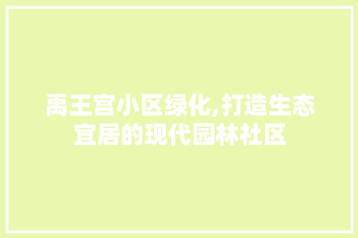 禹王宫小区绿化,打造生态宜居的现代园林社区