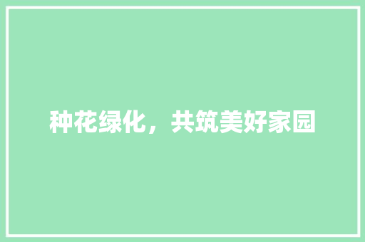种花绿化，共筑美好家园