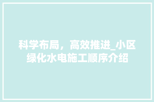 科学布局，高效推进_小区绿化水电施工顺序介绍