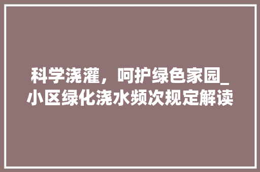 科学浇灌，呵护绿色家园_小区绿化浇水频次规定解读