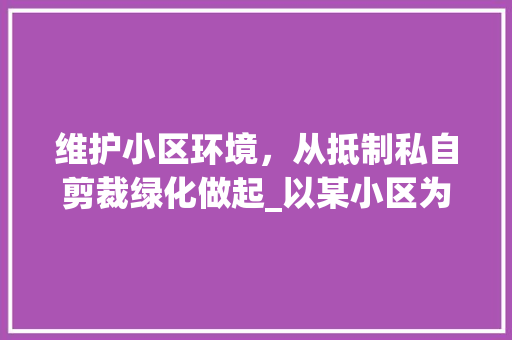 维护小区环境，从抵制私自剪裁绿化做起_以某小区为例