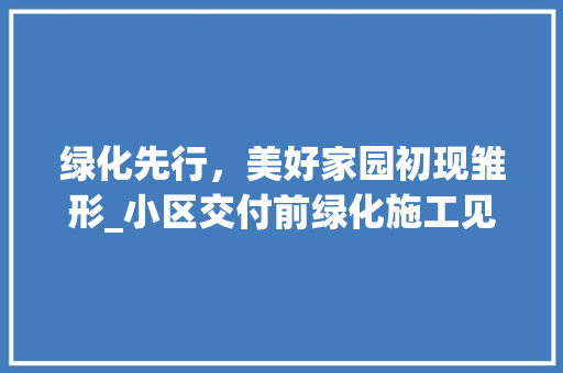 绿化先行，美好家园初现雏形_小区交付前绿化施工见闻