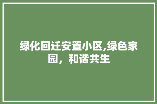 绿化回迁安置小区,绿色家园，和谐共生