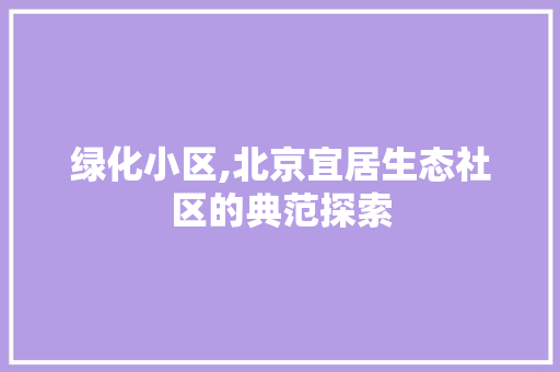 绿化小区,北京宜居生态社区的典范探索