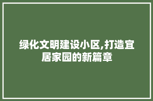 绿化文明建设小区,打造宜居家园的新篇章