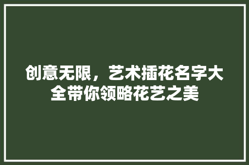 创意无限，艺术插花名字大全带你领略花艺之美