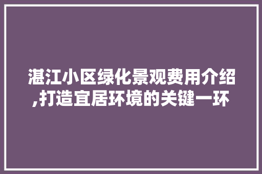 湛江小区绿化景观费用介绍,打造宜居环境的关键一环