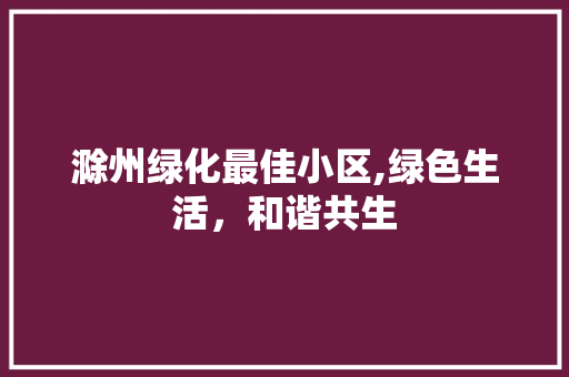滁州绿化最佳小区,绿色生活，和谐共生