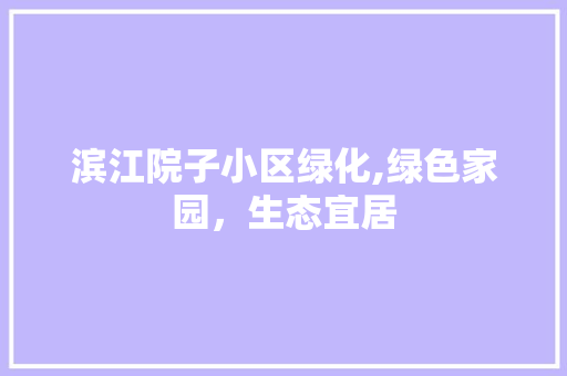 滨江院子小区绿化,绿色家园，生态宜居