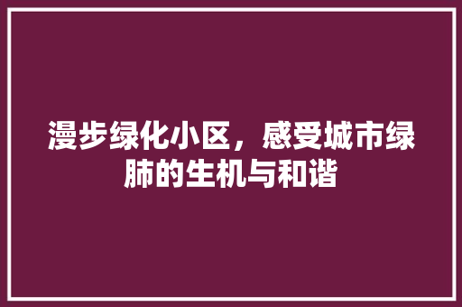 漫步绿化小区，感受城市绿肺的生机与和谐