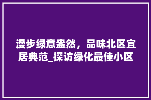 漫步绿意盎然，品味北区宜居典范_探访绿化最佳小区 育苗设备