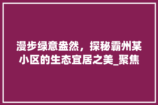 漫步绿意盎然，探秘霸州某小区的生态宜居之美_聚焦绿化典范