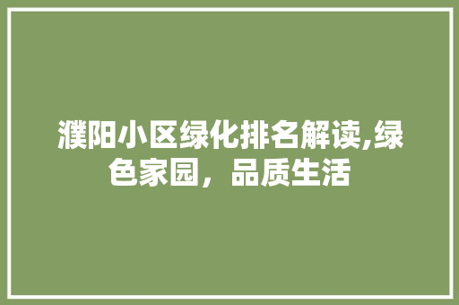 濮阳小区绿化排名解读,绿色家园，品质生活