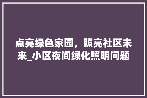 点亮绿色家园，照亮社区未来_小区夜间绿化照明问题讨论