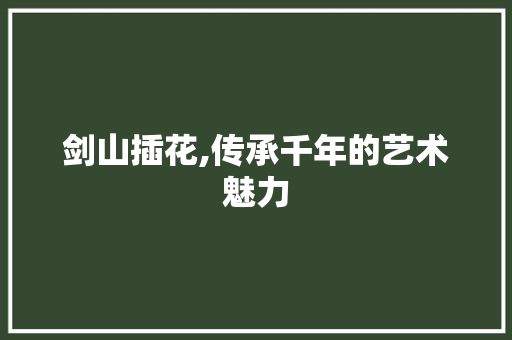 剑山插花,传承千年的艺术魅力 育苗设备