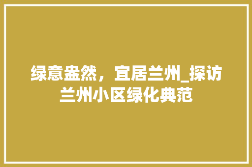 绿意盎然，宜居兰州_探访兰州小区绿化典范