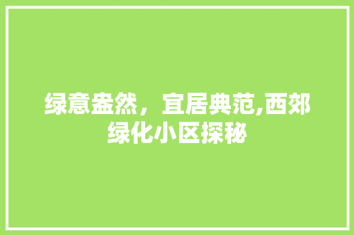 绿意盎然，宜居典范,西郊绿化小区探秘