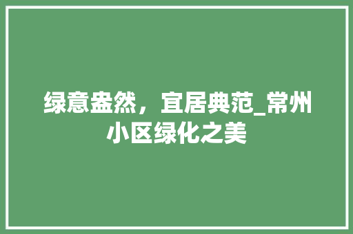 绿意盎然，宜居典范_常州小区绿化之美