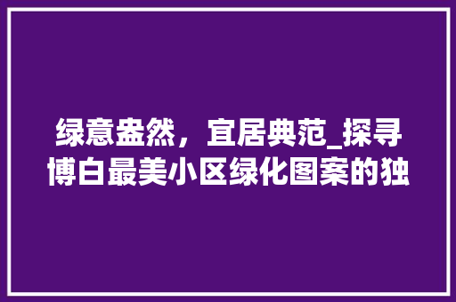 绿意盎然，宜居典范_探寻博白最美小区绿化图案的独特魅力