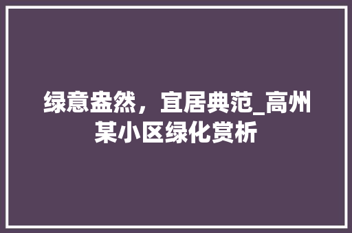 绿意盎然，宜居典范_高州某小区绿化赏析