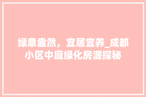 绿意盎然，宜居宜养_成都小区中庭绿化房源探秘