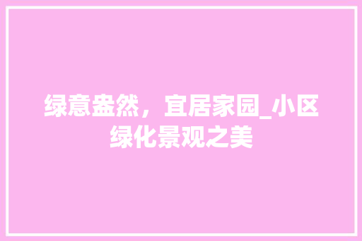 绿意盎然，宜居家园_小区绿化景观之美