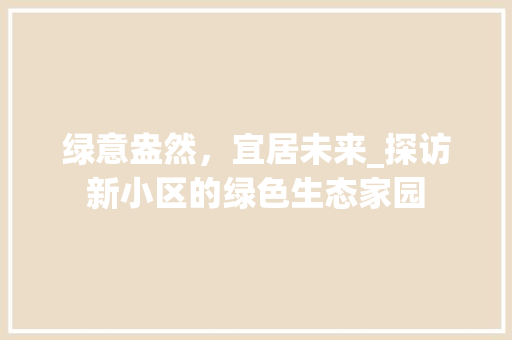 绿意盎然，宜居未来_探访新小区的绿色生态家园