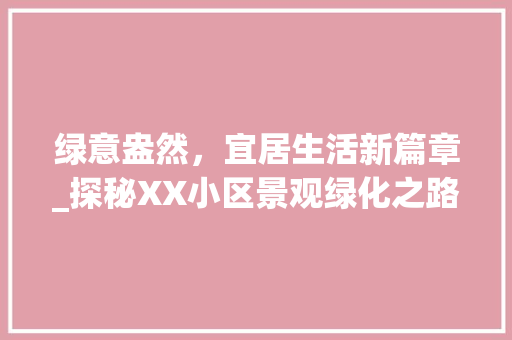 绿意盎然，宜居生活新篇章_探秘XX小区景观绿化之路