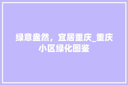 绿意盎然，宜居重庆_重庆小区绿化图鉴