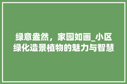 绿意盎然，家园如画_小区绿化造景植物的魅力与智慧