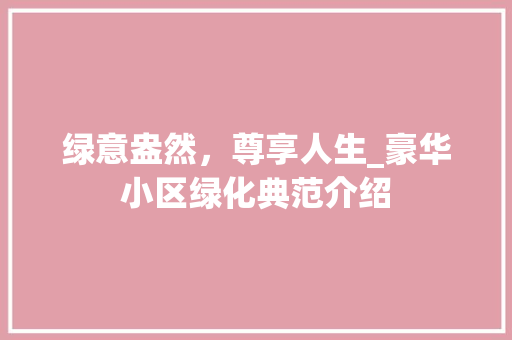 绿意盎然，尊享人生_豪华小区绿化典范介绍
