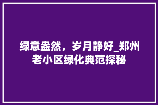 绿意盎然，岁月静好_郑州老小区绿化典范探秘