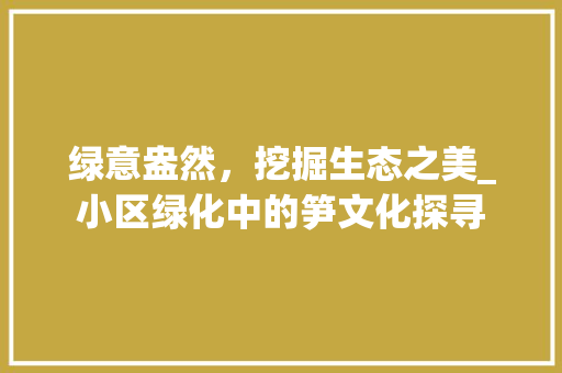 绿意盎然，挖掘生态之美_小区绿化中的笋文化探寻