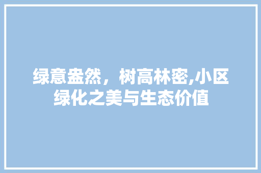 绿意盎然，树高林密,小区绿化之美与生态价值 无土育苗