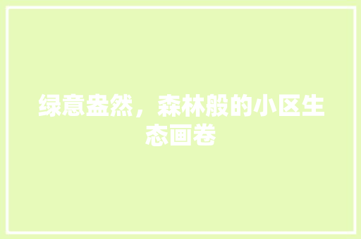 绿意盎然，森林般的小区生态画卷
