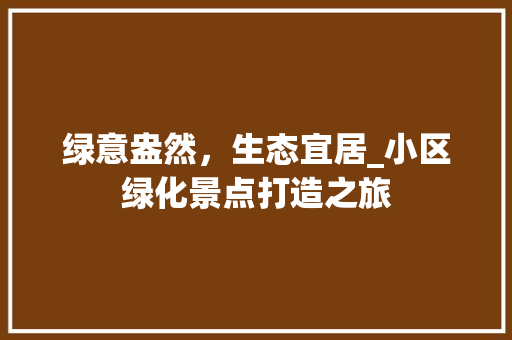 绿意盎然，生态宜居_小区绿化景点打造之旅