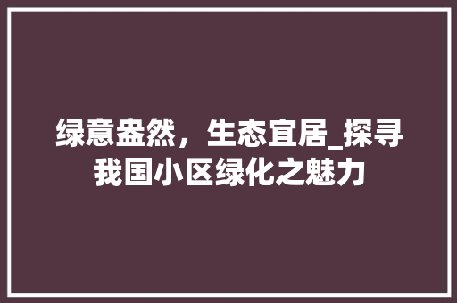 绿意盎然，生态宜居_探寻我国小区绿化之魅力