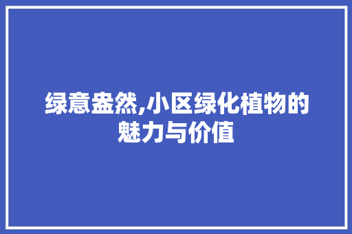 绿意盎然,小区绿化植物的魅力与价值