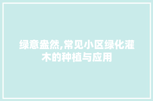 绿意盎然,常见小区绿化灌木的种植与应用