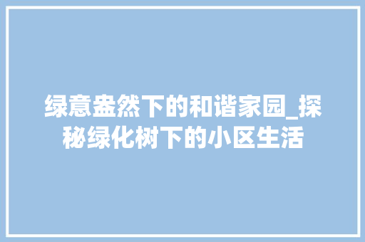 绿意盎然下的和谐家园_探秘绿化树下的小区生活